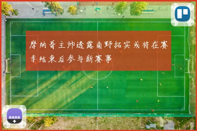 摩纳哥主帅透露南野拓实或将在赛季结束后参与新赛事