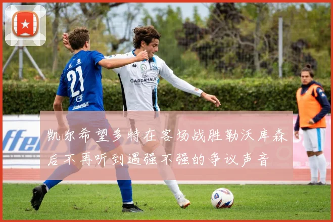 凯尔希望多特在客场战胜勒沃库森后不再听到遇强不强的争议声音