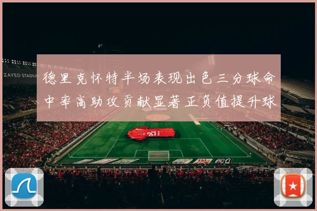 德里克怀特半场表现出色三分球命中率高助攻贡献显著正负值提升球队表现