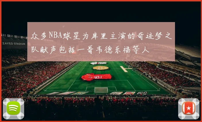 众多NBA球星为库里主演的奇迹梦之队献声包括一哥韦德乐福等人