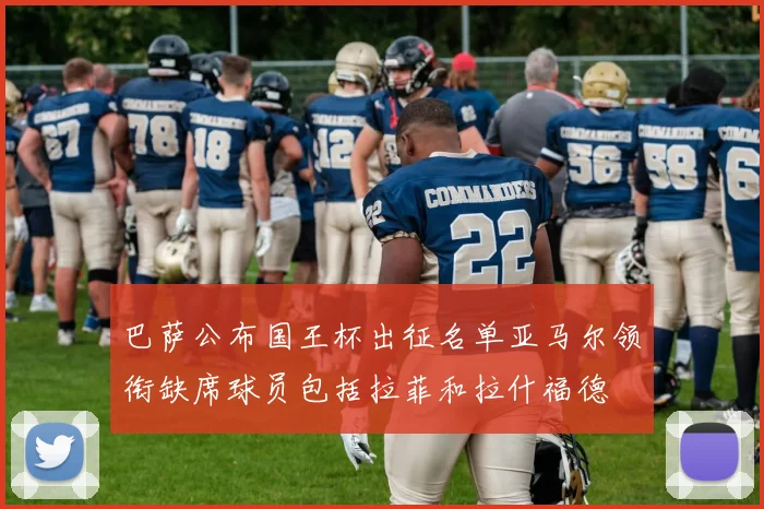 巴萨公布国王杯出征名单亚马尔领衔缺席球员包括拉菲和拉什福德