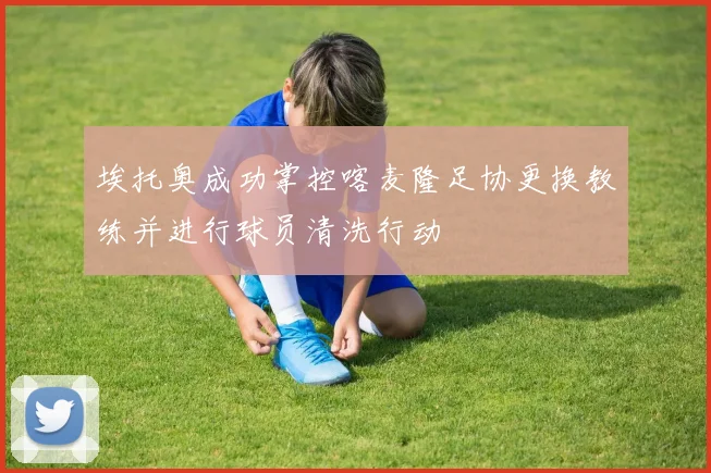 埃托奥成功掌控喀麦隆足协更换教练并进行球员清洗行动