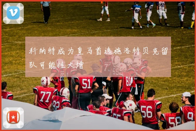 科纳特成为皇马首选施洛特贝克留队可能性大增