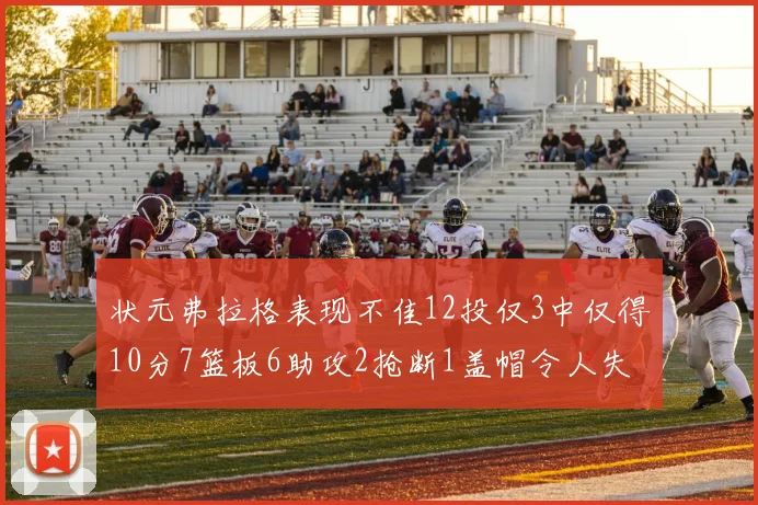 状元弗拉格表现不佳12投仅3中仅得10分7篮板6助攻2抢断1盖帽令人失望