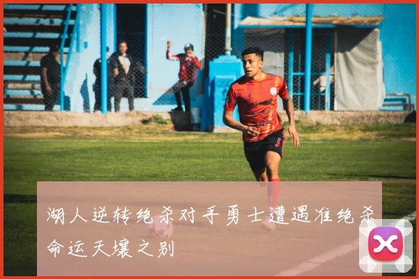 湖人逆转绝杀对手勇士遭遇准绝杀命运天壤之别